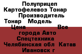 Полуприцеп Картофелевоз Тонар 95235 › Производитель ­ Тонар › Модель ­ 95 235 › Цена ­ 3 790 000 - Все города Авто » Спецтехника   . Челябинская обл.,Катав-Ивановск г.